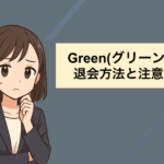 Green(グリーン)の退会は簡単！解約方法と注意点を解説