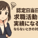 認定日当日の求職活動は実績になる？ならないときの対処法も解説