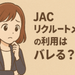 JACリクルートメントの利用はバレる？知られるケースと対策を解説