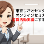 東京しごとセンターのオンラインセミナーを求職活動実績にする方法！