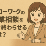 ハローワークの職業相談をすぐ終わらせるには？求職活動実績を確実に作る7種の質問例を紹介
