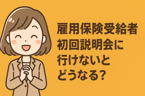 雇用保険受給者初回説明会に行けないとどうなる？対処法や求職活動の代替案を解説