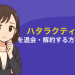ハタラクティブを退会する方法は？解約時の注意点や退会フォームの申請手順を解説