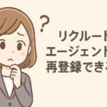 リクルートエージェントは再登録できる？利用を再開する流れと注意点を解説