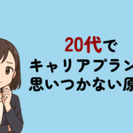 20代でキャリアプランが思いつかない原因と対処法を転職のプロが徹底解説!